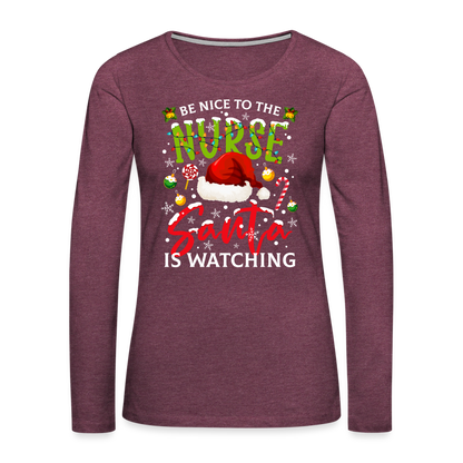 Be Nice To The Nurse Santa is Watching - Women's Premium Long Sleeve T-Shirt - heather burgundy