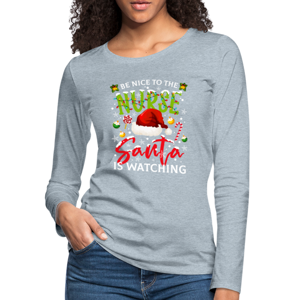 Be Nice To The Nurse Santa is Watching - Women's Premium Long Sleeve T-Shirt - heather ice blue