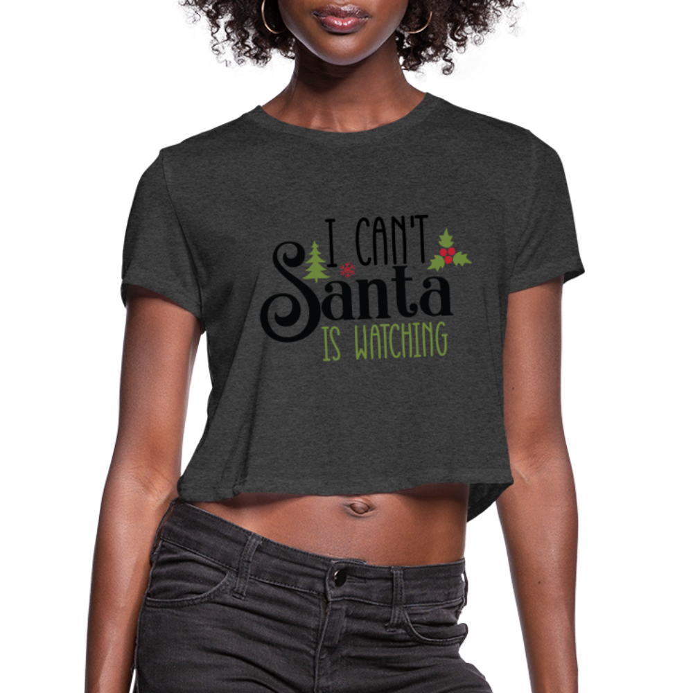 I Can't Santa Is Watching - Women's Cropped T-Shirt - deep heather