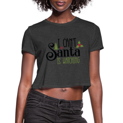 I Can't Santa Is Watching - Women's Cropped T-Shirt - deep heather