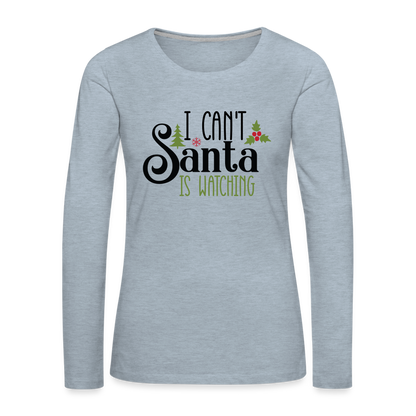 I Can't Santa Is Watching - Women's Premium Long Sleeve T-Shirt - heather ice blue