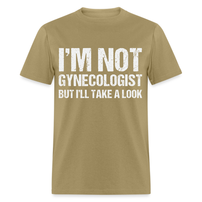 I'm Not Gynecologist but I'll Take A Look T-Shirt - khaki