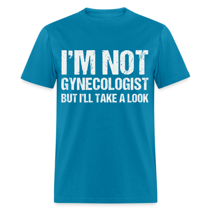 I'm Not Gynecologist but I'll Take A Look T-Shirt - turquoise