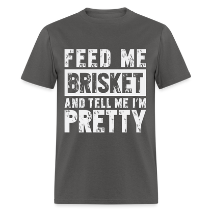 Feed Me Brisket and Tell Me I'm Pretty T-Shirt (Pitmaster BBQ) - charcoal