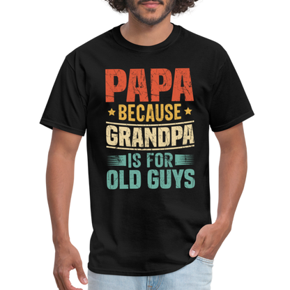 PAPA Because Grandpa is for Old Guys T-Shirt - black