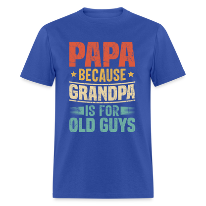 PAPA Because Grandpa is for Old Guys T-Shirt - royal blue