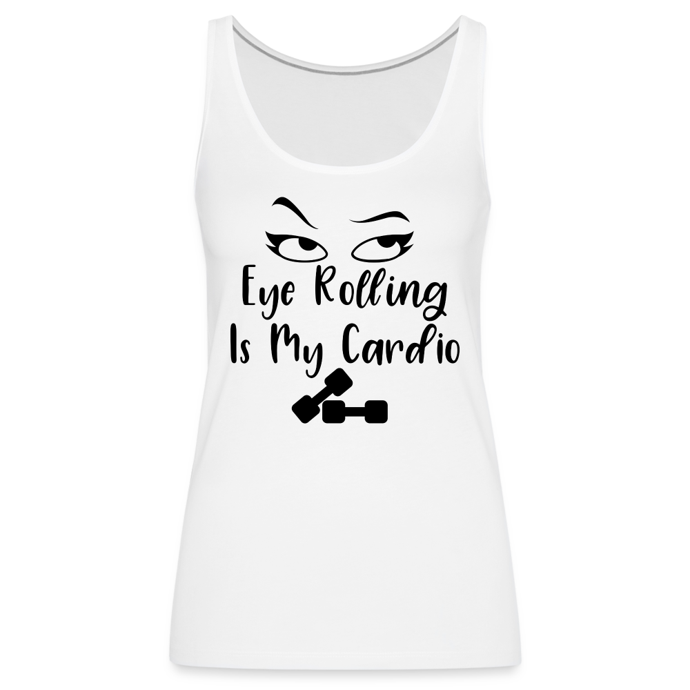 Eye Rolling is My Cardio : Women’s Premium Tank Top - white