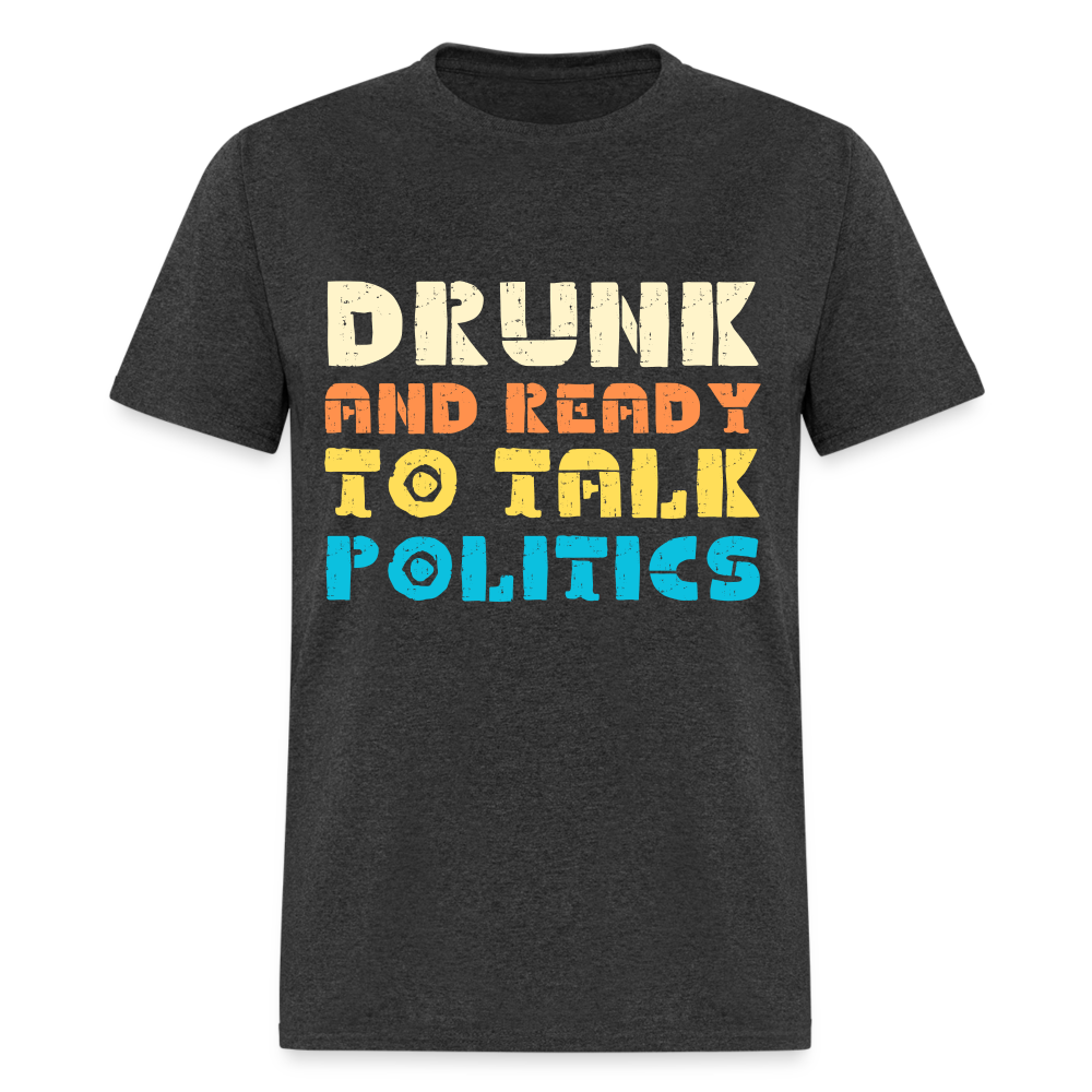 Drunk and Ready to Talk Politics T-Shirt - heather black