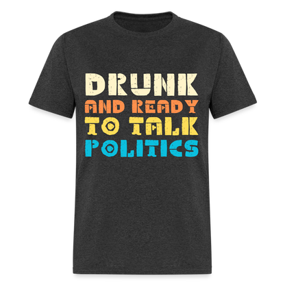 Drunk and Ready to Talk Politics T-Shirt - heather black