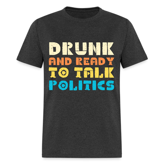 Drunk and Ready to Talk Politics T-Shirt - heather black