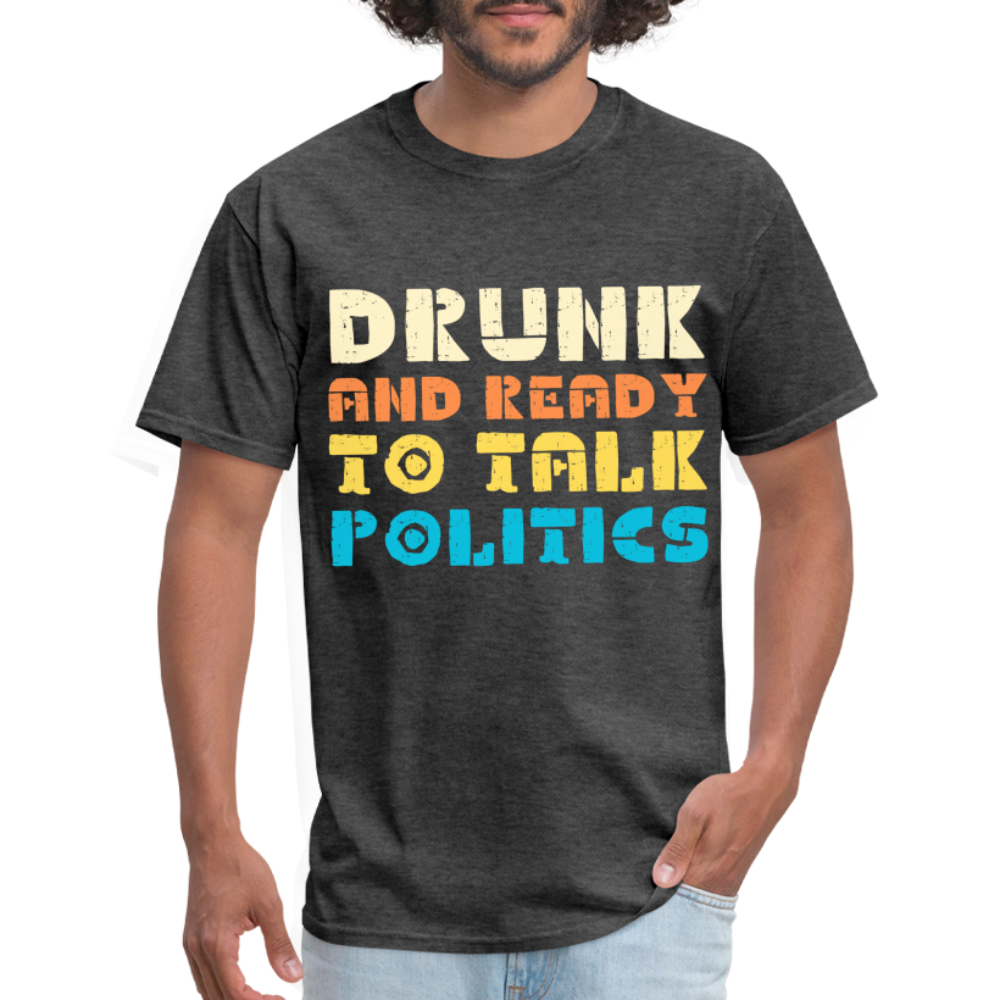 Drunk and Ready to Talk Politics T-Shirt - heather black