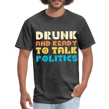 Drunk and Ready to Talk Politics T-Shirt - heather black