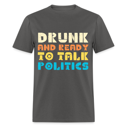 Drunk and Ready to Talk Politics T-Shirt - charcoal