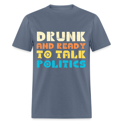 Drunk and Ready to Talk Politics T-Shirt - denim