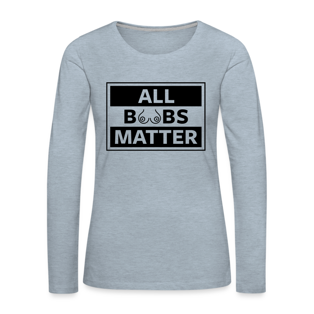 All Boobs Matter : Women's Premium Long Sleeve T-Shirt - heather ice blue