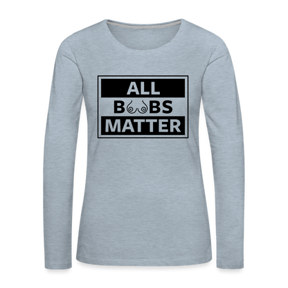 All Boobs Matter : Women's Premium Long Sleeve T-Shirt - heather ice blue