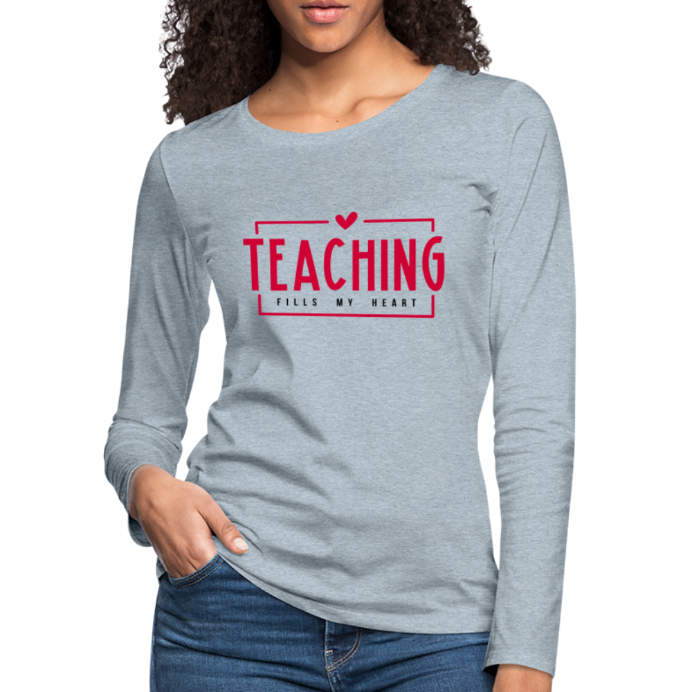 Teaching Fills My Heart T-Shirt : Women's Premium Long Sleeve T-Shirt - heather ice blue