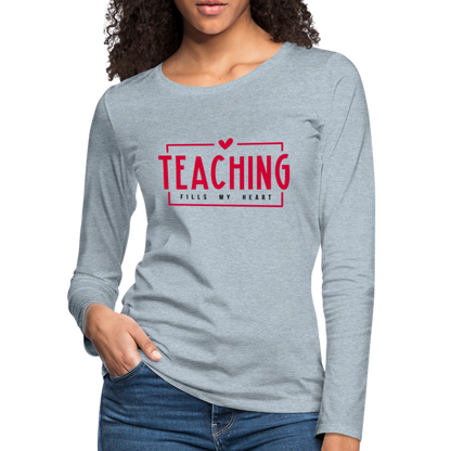 Teaching Fills My Heart T-Shirt : Women's Premium Long Sleeve T-Shirt - heather ice blue