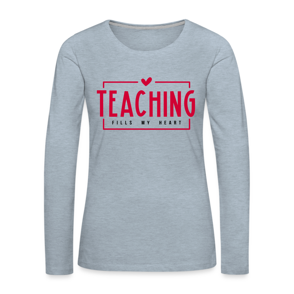 Teaching Fills My Heart T-Shirt : Women's Premium Long Sleeve T-Shirt - heather ice blue