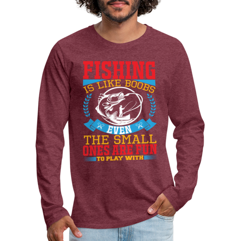 Fishing is Like Boobs : Men's Premium Long Sleeve T-Shirt - heather burgundy