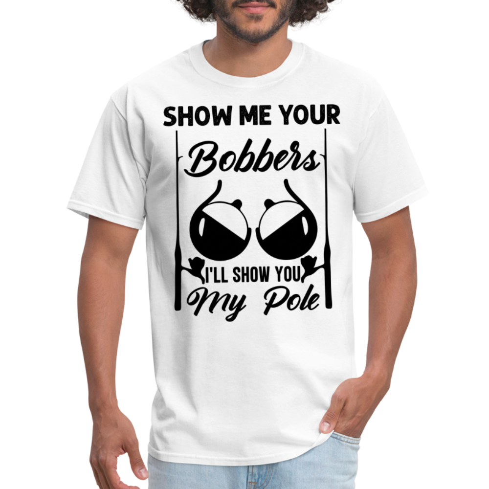 Show Me Your Bobbers I'll Show You My Pole : T-Shirt (Fishing) - white