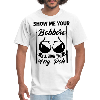 Show Me Your Bobbers I'll Show You My Pole : T-Shirt (Fishing) - white