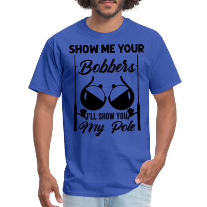 Show Me Your Bobbers I'll Show You My Pole : T-Shirt (Fishing) - royal blue