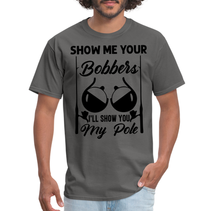 Show Me Your Bobbers I'll Show You My Pole : T-Shirt (Fishing) - charcoal