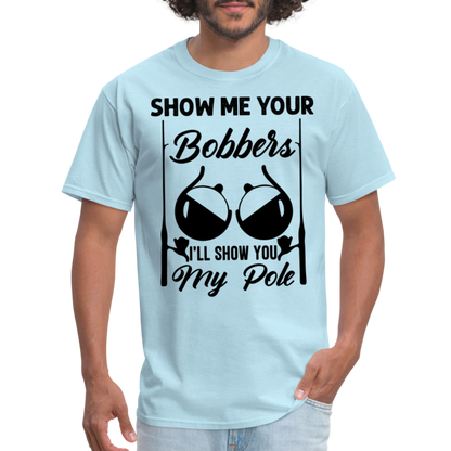 Show Me Your Bobbers I'll Show You My Pole : T-Shirt (Fishing) - powder blue