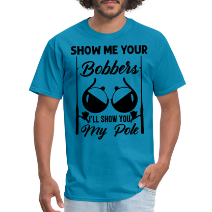 Show Me Your Bobbers I'll Show You My Pole : T-Shirt (Fishing) - turquoise