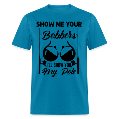 Show Me Your Bobbers I'll Show You My Pole : T-Shirt (Fishing) - turquoise