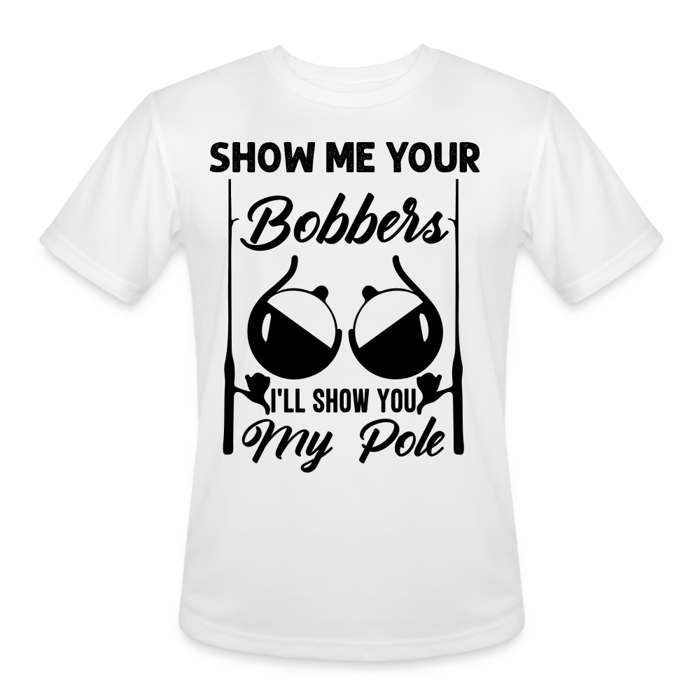 Show Me Your Bobbers I'll Show You My Pole : Moisture Wicking T-Shirt (Fishing) - white