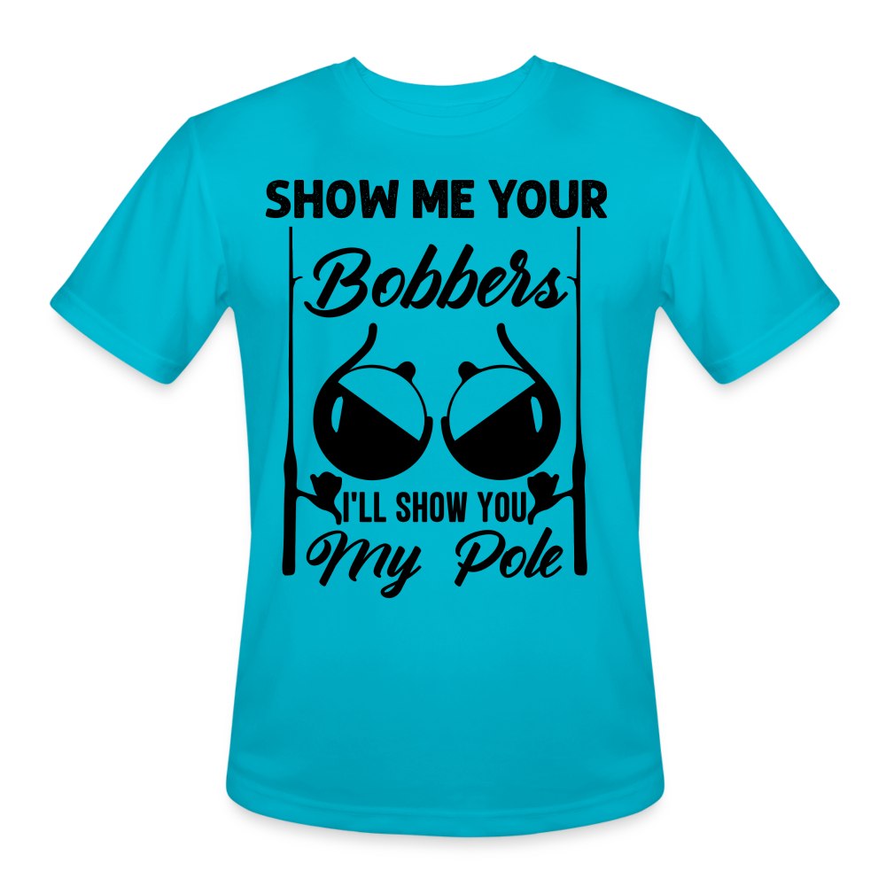 Show Me Your Bobbers I'll Show You My Pole : Moisture Wicking T-Shirt (Fishing) - turquoise