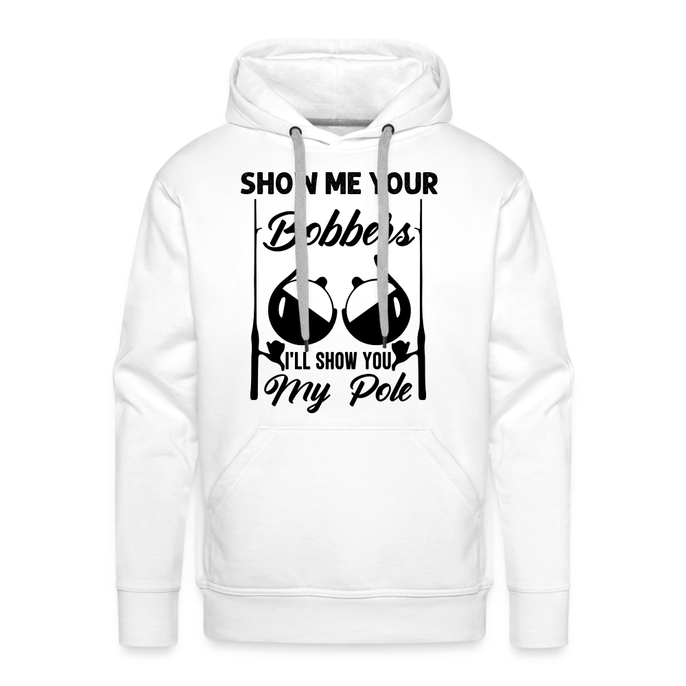 Show Me Your Bobbers I'll Show You My Pole : Men’s Premium Hoodie (Fishing) - white
