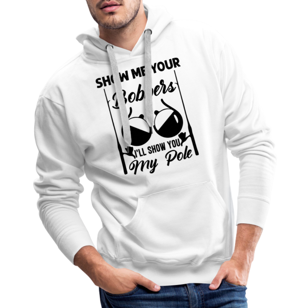 Show Me Your Bobbers I'll Show You My Pole : Men’s Premium Hoodie (Fishing) - white
