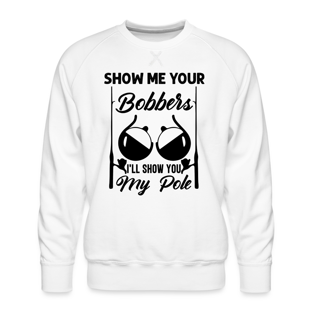 Show Me Your Bobbers I'll Show You My Pole : Men’s Premium Sweatshirt (Fishing) - white