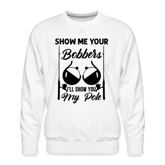 Show Me Your Bobbers I'll Show You My Pole : Men’s Premium Sweatshirt (Fishing) - white