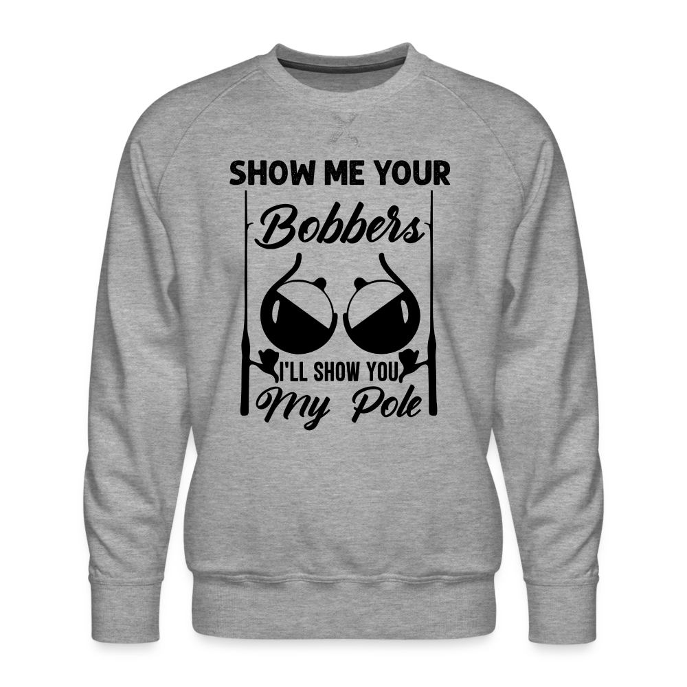 Show Me Your Bobbers I'll Show You My Pole : Men’s Premium Sweatshirt (Fishing) - heather grey