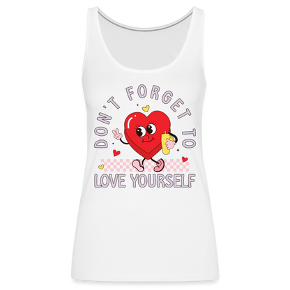 Don't Forget To Love Yourself : Women’s Premium Tank Top - white