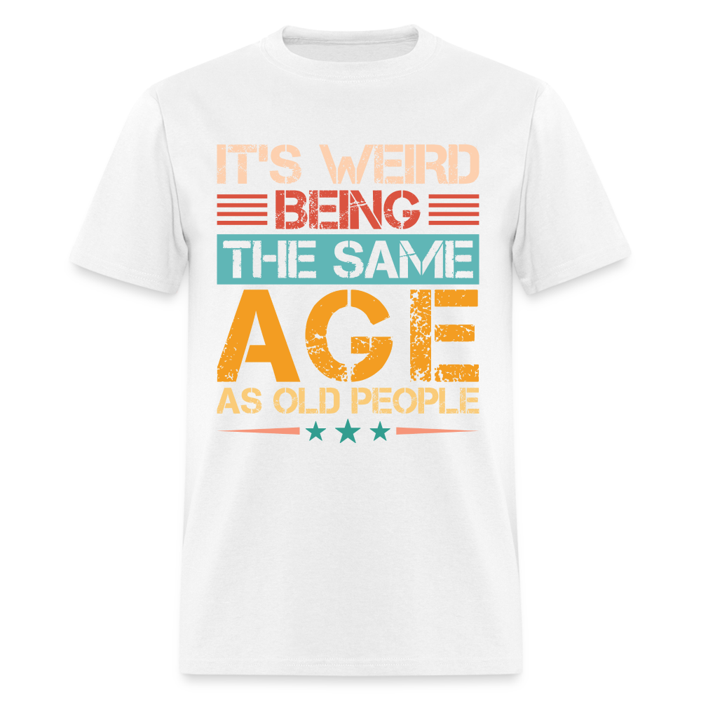 It's Weird Being The Same Age As Old People T-Shirt - white