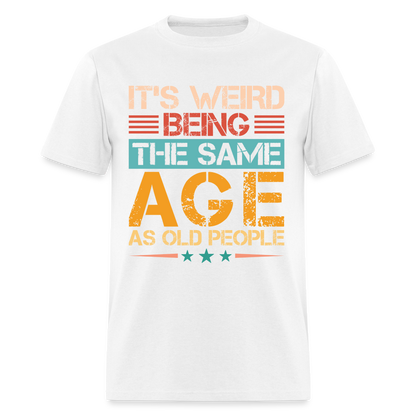 It's Weird Being The Same Age As Old People T-Shirt - white