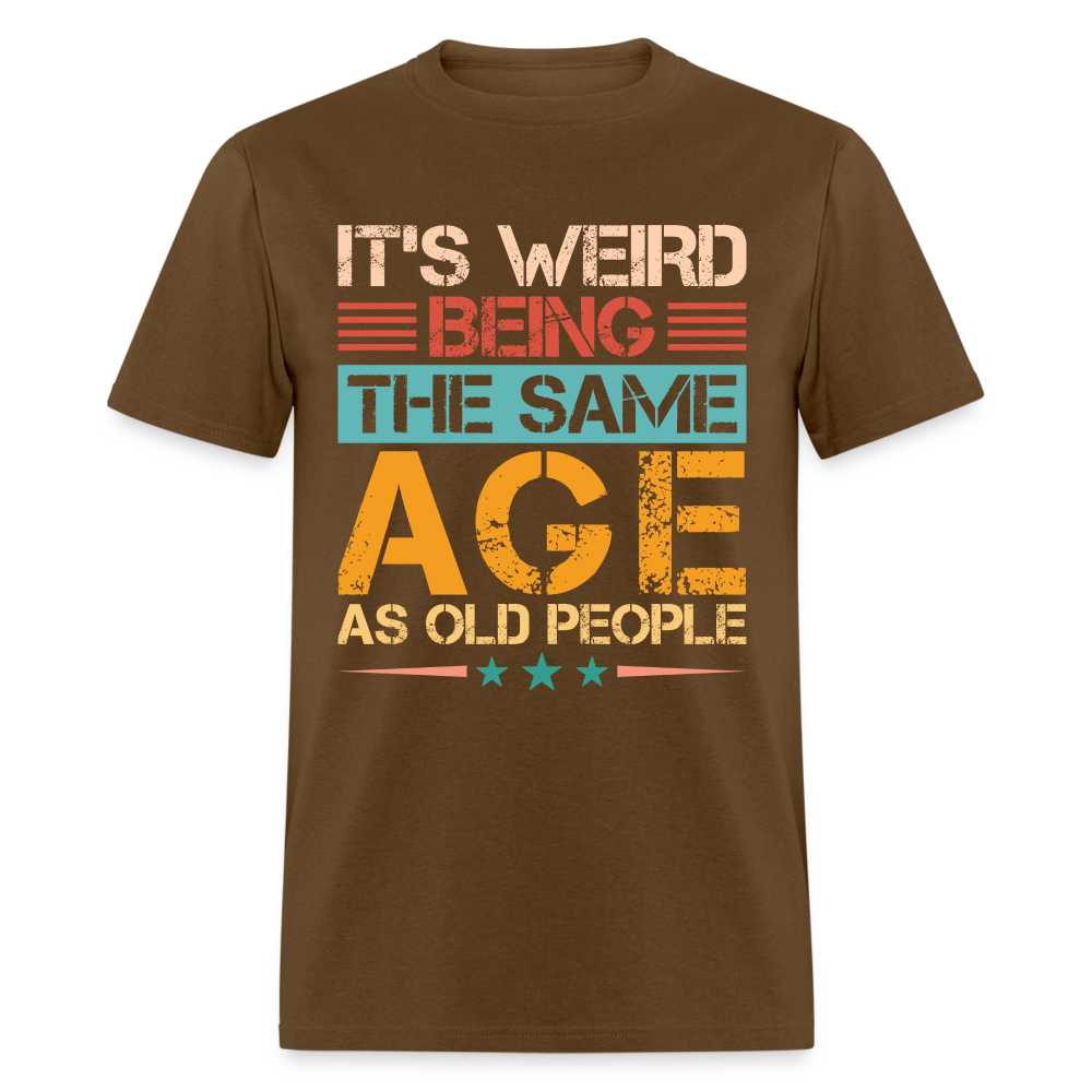It's Weird Being The Same Age As Old People T-Shirt - brown