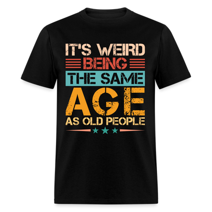 It's Weird Being The Same Age As Old People T-Shirt - black