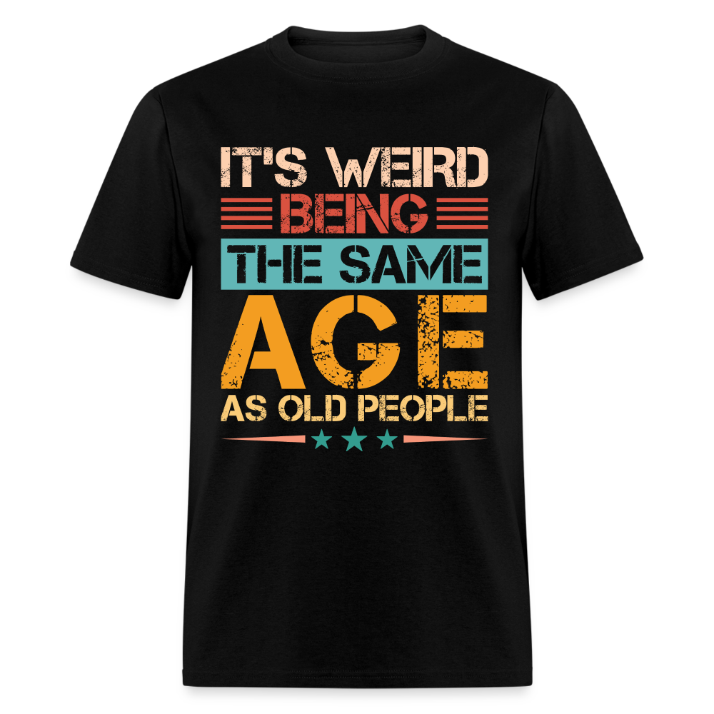 It's Weird Being The Same Age As Old People T-Shirt - black