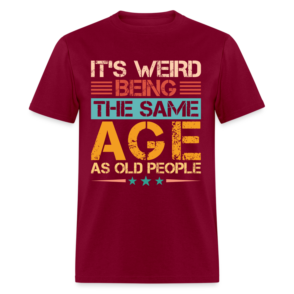 It's Weird Being The Same Age As Old People T-Shirt - burgundy