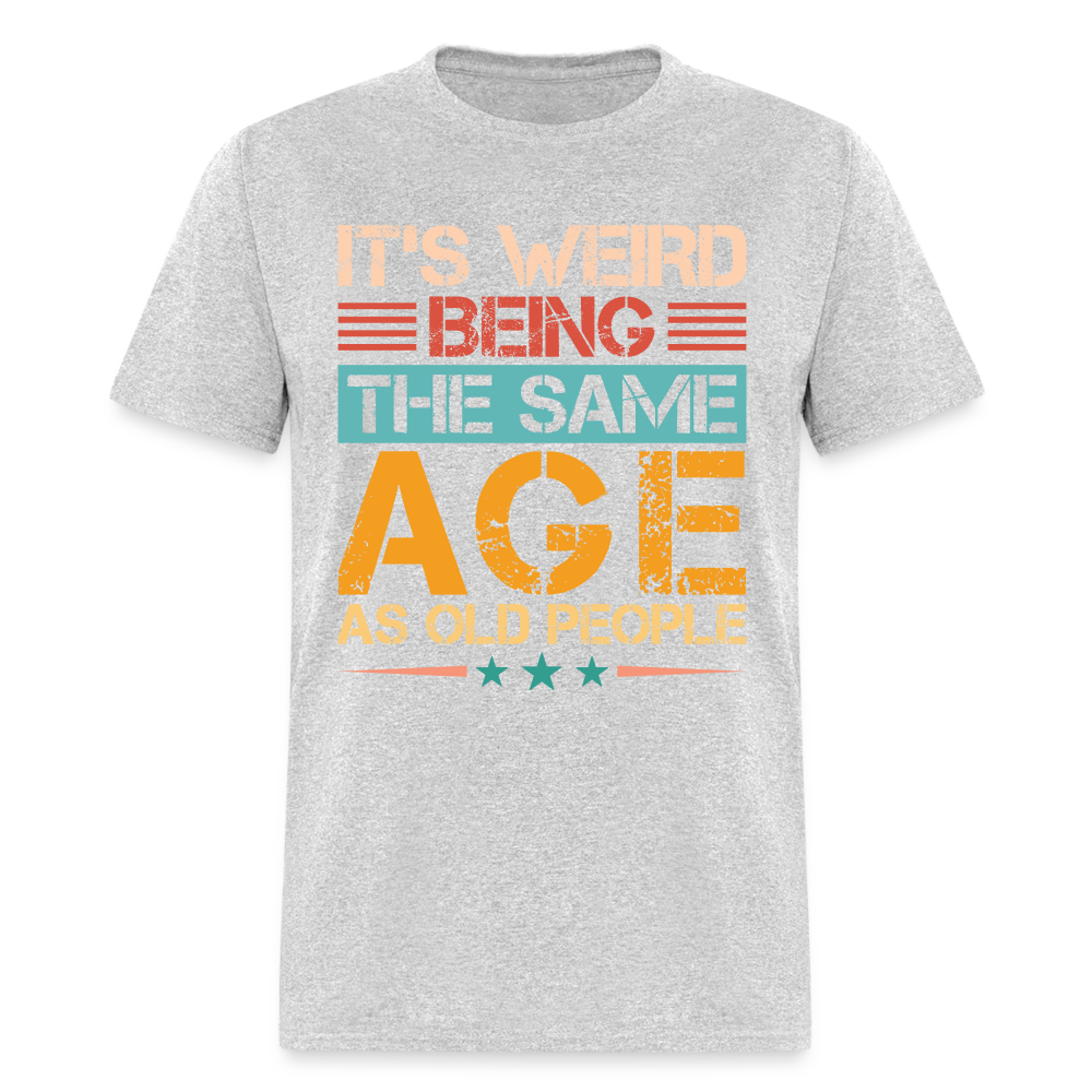 It's Weird Being The Same Age As Old People T-Shirt - heather gray