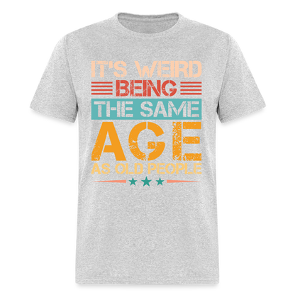 It's Weird Being The Same Age As Old People T-Shirt - heather gray