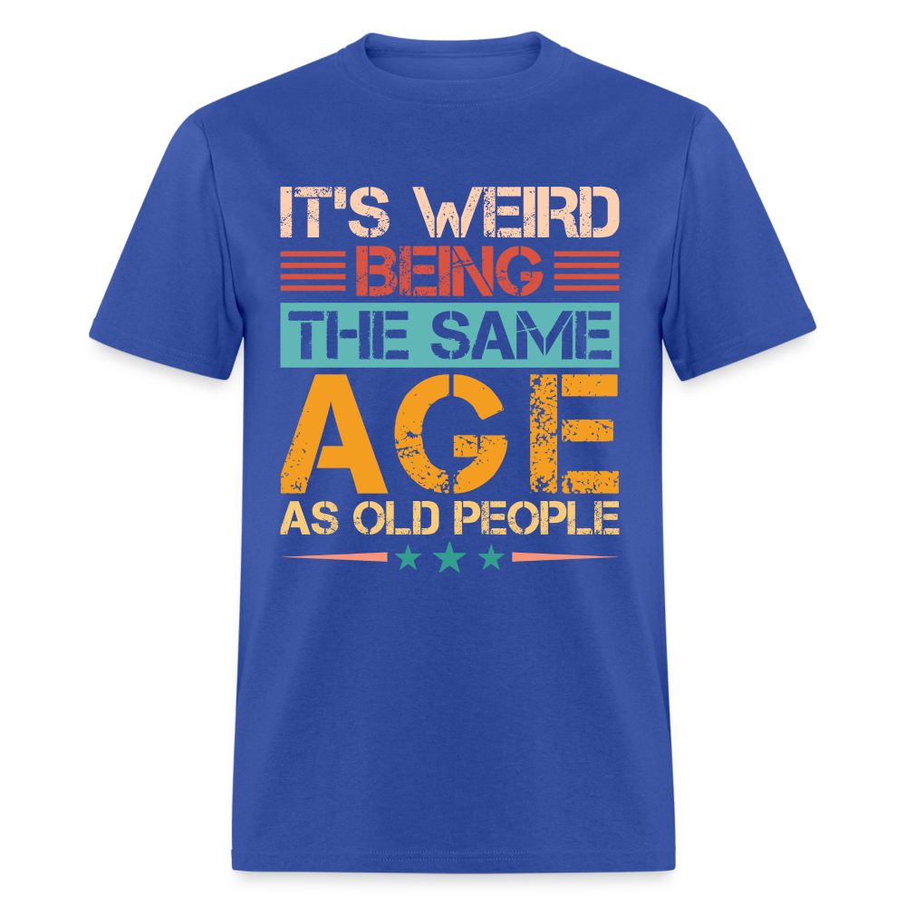 It's Weird Being The Same Age As Old People T-Shirt - royal blue