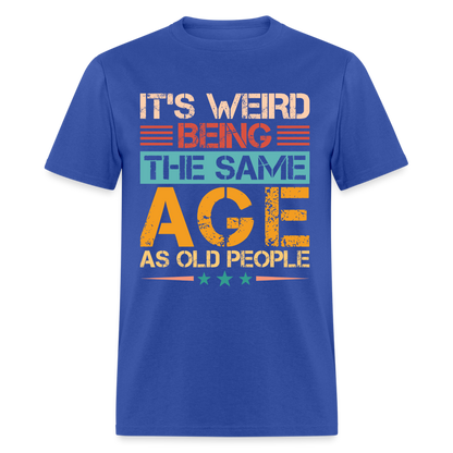 It's Weird Being The Same Age As Old People T-Shirt - royal blue