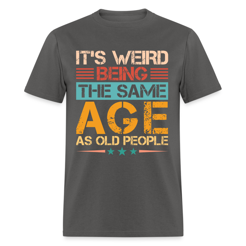It's Weird Being The Same Age As Old People T-Shirt - charcoal